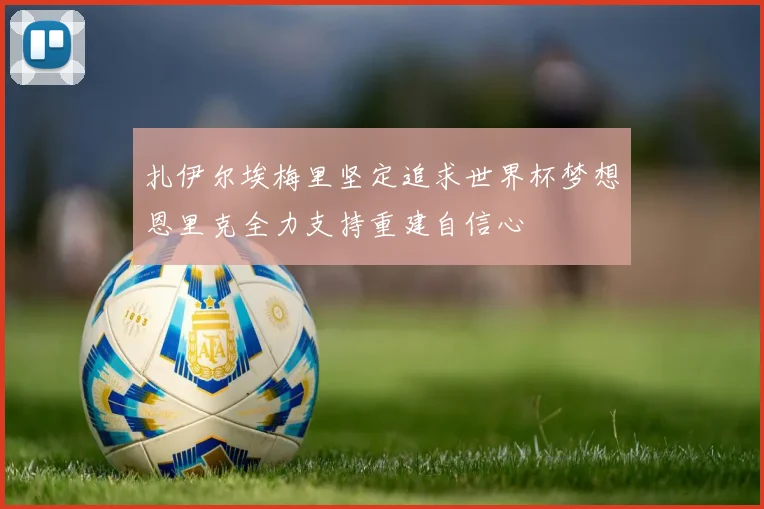 扎伊尔埃梅里坚定追求世界杯梦想恩里克全力支持重建自信心
