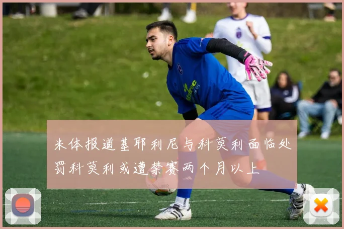 米体报道基耶利尼与科莫利面临处罚科莫利或遭禁赛两个月以上