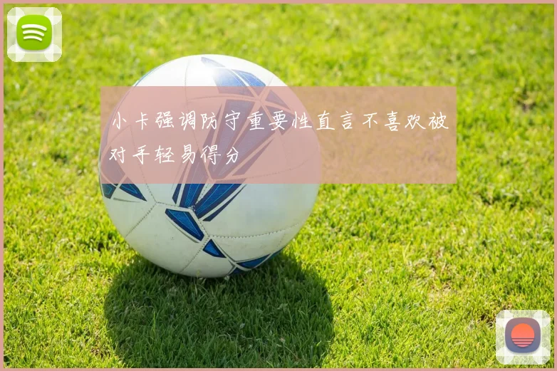 小卡强调防守重要性直言不喜欢被对手轻易得分