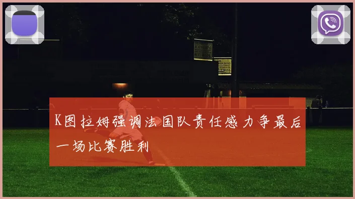 K图拉姆强调法国队责任感力争最后一场比赛胜利
