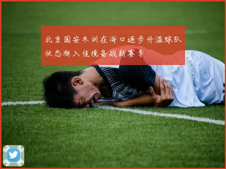 北京国安冬训在海口逐步升温球队状态渐入佳境备战新赛季