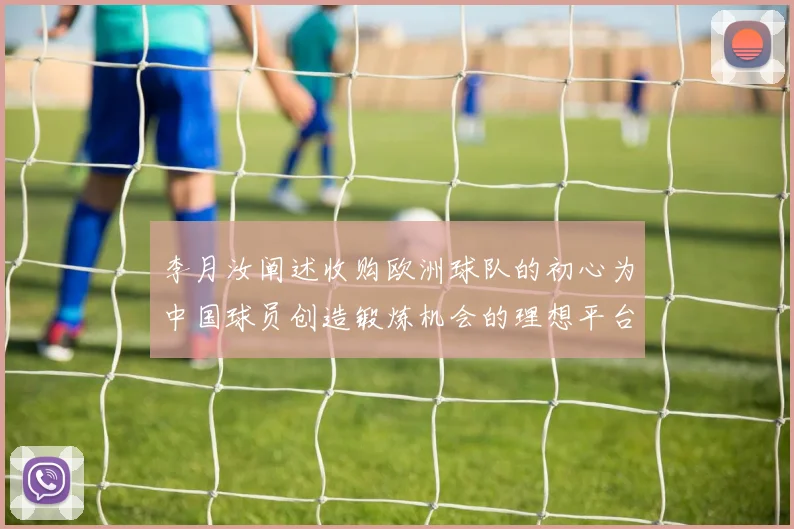 李月汝阐述收购欧洲球队的初心为中国球员创造锻炼机会的理想平台