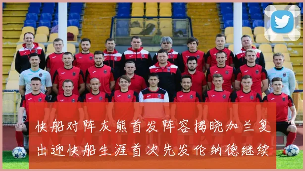 快船对阵灰熊首发阵容揭晓加兰复出迎快船生涯首次先发伦纳德继续出战