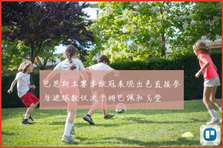 巴恩斯本赛季欧冠表现出色直接参与进球数仅次于姆巴佩和戈登
