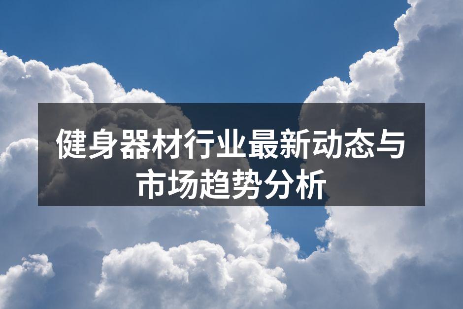 健身器材行业最新动态与市场趋势分析