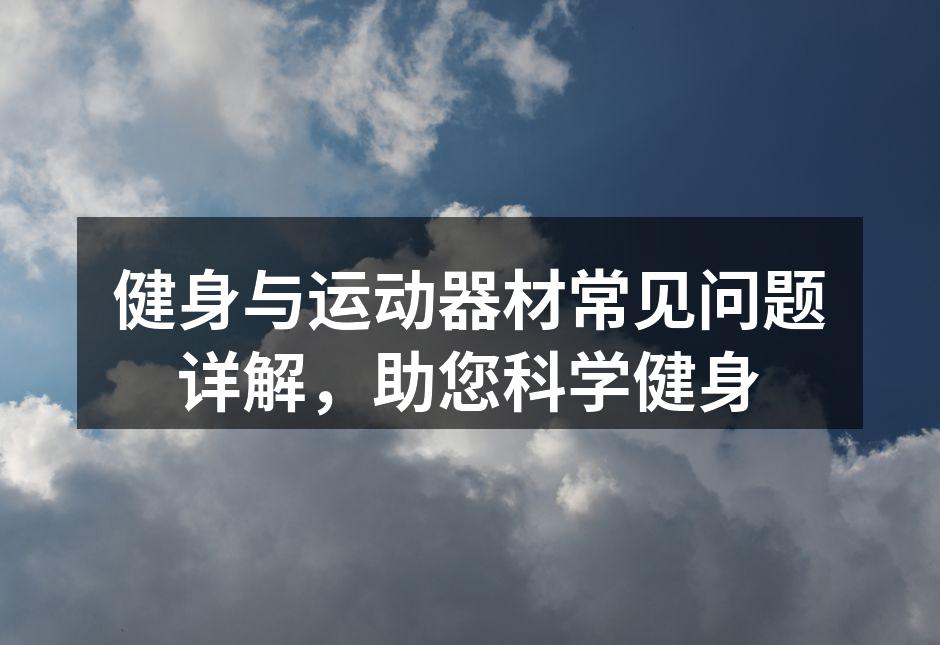 健身与运动器材常见问题详解，助您科学健身